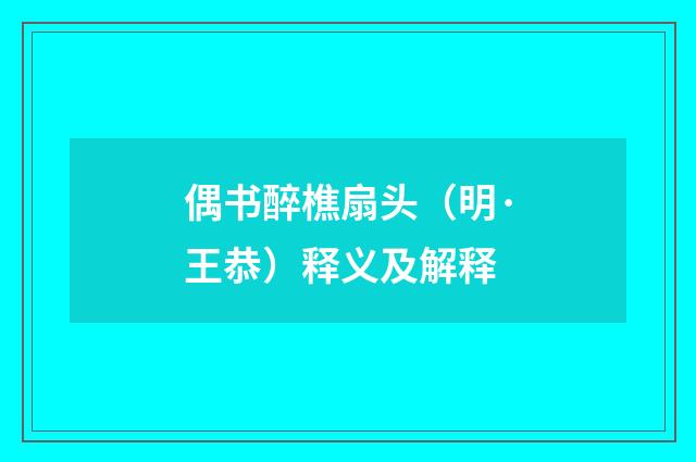 偶书醉樵扇头（明·王恭）释义及解释