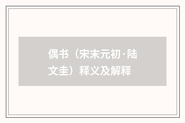 偶书（宋末元初·陆文圭）释义及解释