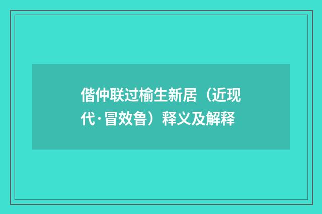 偕仲联过榆生新居（近现代·冒效鲁）释义及解释