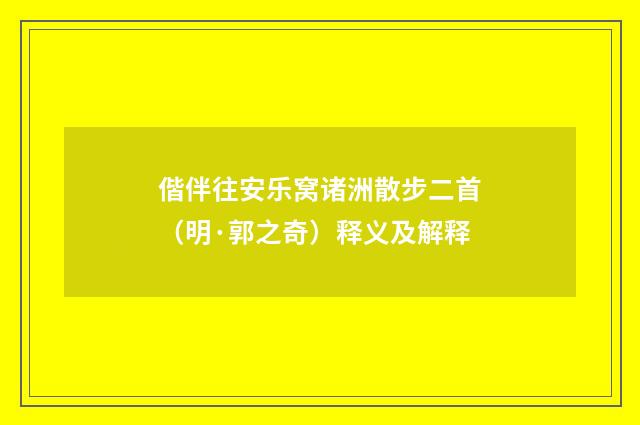 偕伴往安乐窝诸洲散步二首（明·郭之奇）释义及解释