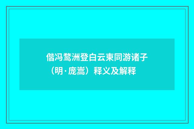 偕冯鹜洲登白云柬同游诸子（明·庞嵩）释义及解释