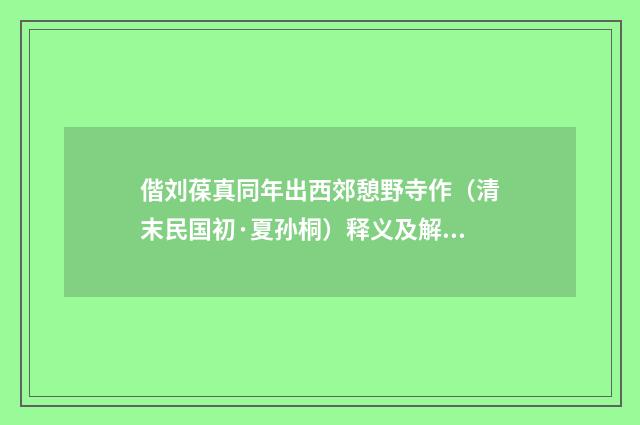 偕刘葆真同年出西郊憩野寺作（清末民国初·夏孙桐）释义及解释