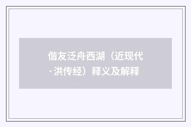 偕友泛舟西湖（近现代·洪传经）释义及解释