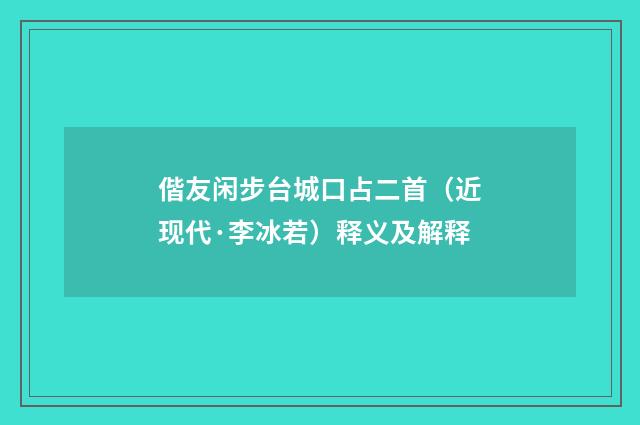 偕友闲步台城口占二首（近现代·李冰若）释义及解释