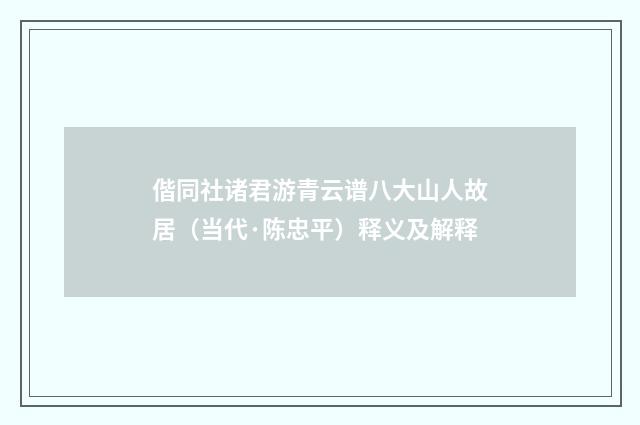 偕同社诸君游青云谱八大山人故居（当代·陈忠平）释义及解释