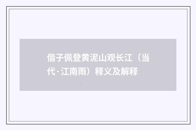 偕子佩登黄泥山观长江（当代·江南雨）释义及解释