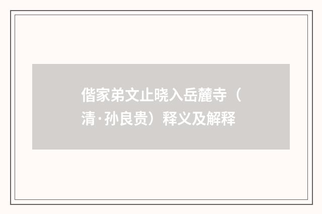 偕家弟文止晓入岳麓寺（清·孙良贵）释义及解释