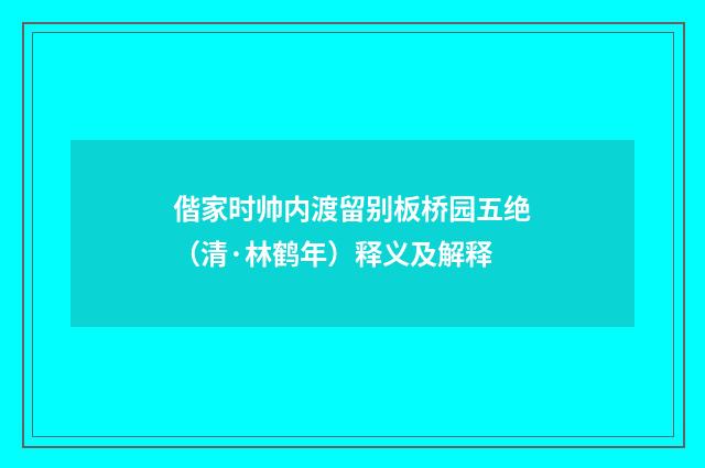 偕家时帅内渡留别板桥园五绝（清·林鹤年）释义及解释