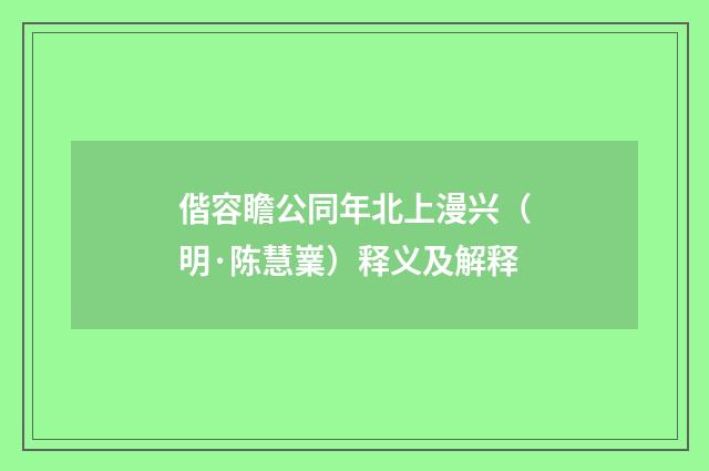 偕容瞻公同年北上漫兴（明·陈慧嶪）释义及解释