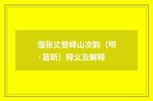 偕张丈登峄山次韵（明·葛昕）释义及解释