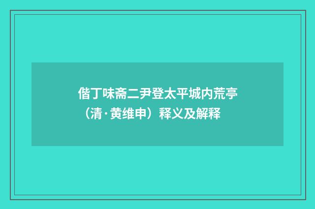 偕丁味斋二尹登太平城内荒亭（清·黄维申）释义及解释