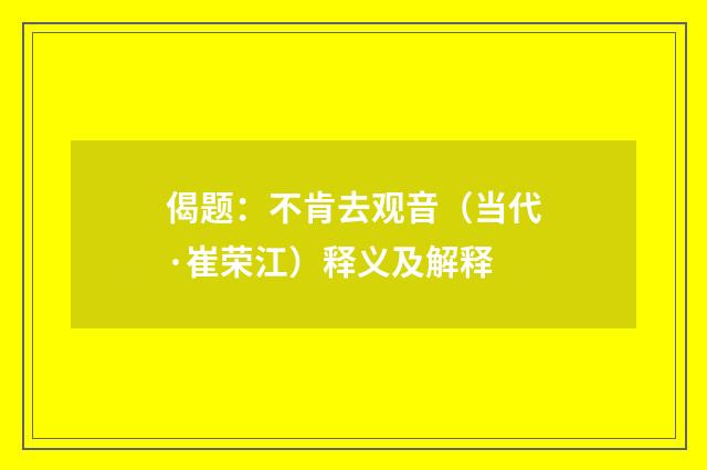 偈题：不肯去观音（当代·崔荣江）释义及解释