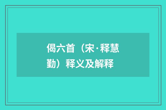 偈六首（宋·释慧勤）释义及解释
