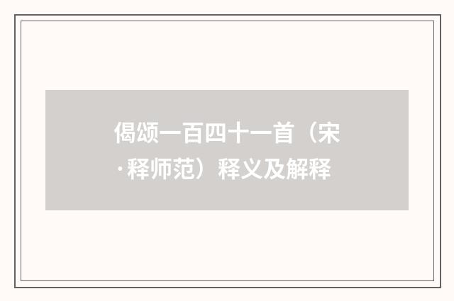 偈颂一百四十一首（宋·释师范）释义及解释