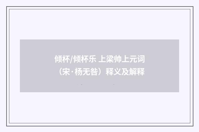 倾杯/倾杯乐 上梁帅上元词（宋·杨无咎）释义及解释