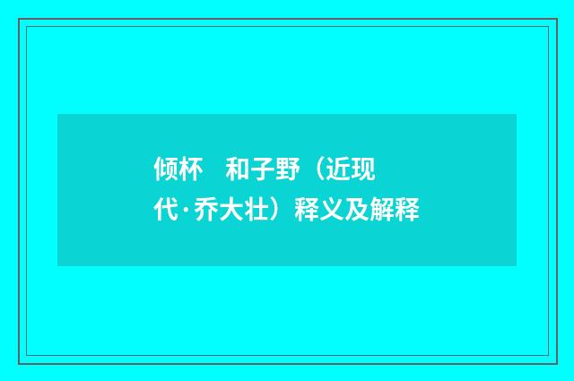 倾杯 和子野（近现代·乔大壮）释义及解释