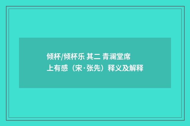 倾杯/倾杯乐 其二 青澜堂席上有感（宋·张先）释义及解释