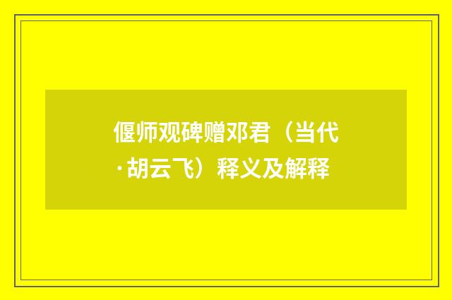 偃师观碑赠邓君（当代·胡云飞）释义及解释