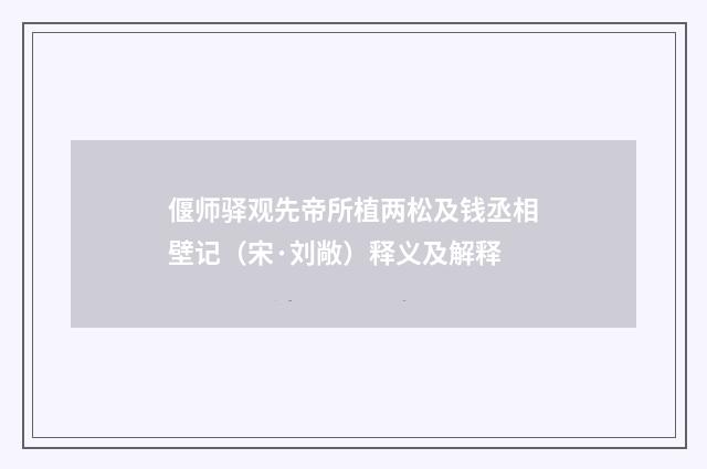 偃师驿观先帝所植两松及钱丞相壁记（宋·刘敞）释义及解释