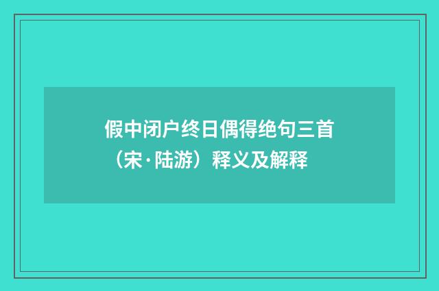 假中闭户终日偶得绝句三首（宋·陆游）释义及解释