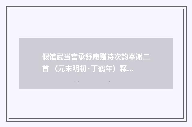假馆武当宫承舒庵赠诗次韵奉谢二首 （元末明初·丁鹤年）释义及解释
