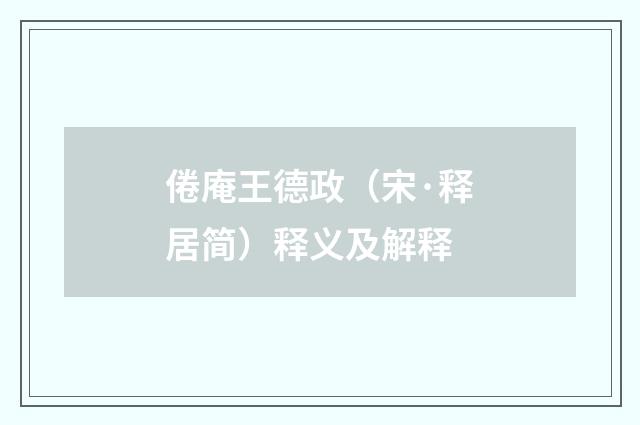 倦庵王德政（宋·释居简）释义及解释