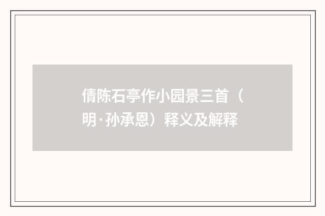 倩陈石亭作小园景三首（明·孙承恩）释义及解释