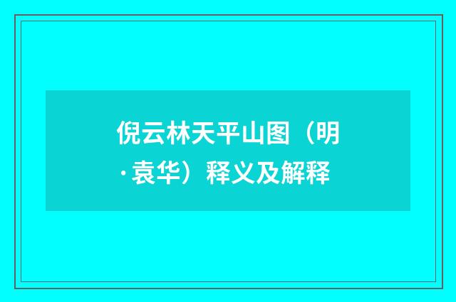 倪云林天平山图（明·袁华）释义及解释