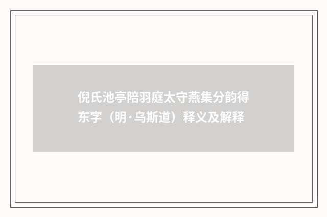 倪氏池亭陪羽庭太守燕集分韵得东字（明·乌斯道）释义及解释
