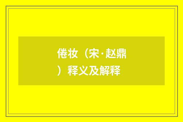 倦妆（宋·赵鼎）释义及解释