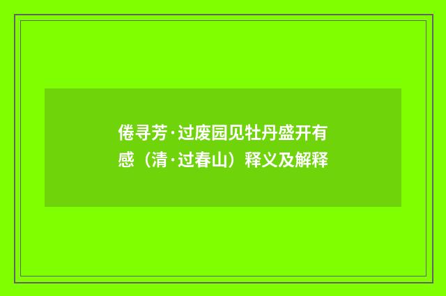 倦寻芳·过废园见牡丹盛开有感（清·过春山）释义及解释