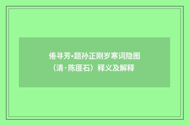 倦寻芳•题孙正刚岁寒词隐图（清·陈匪石）释义及解释