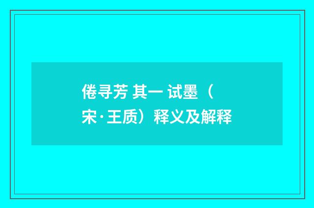 倦寻芳 其一 试墨（宋·王质）释义及解释