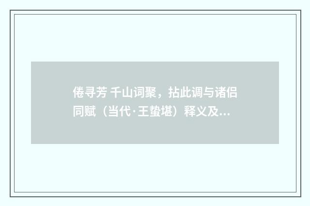 倦寻芳 千山词聚，拈此调与诸侣同赋（当代·王蛰堪）释义及解释