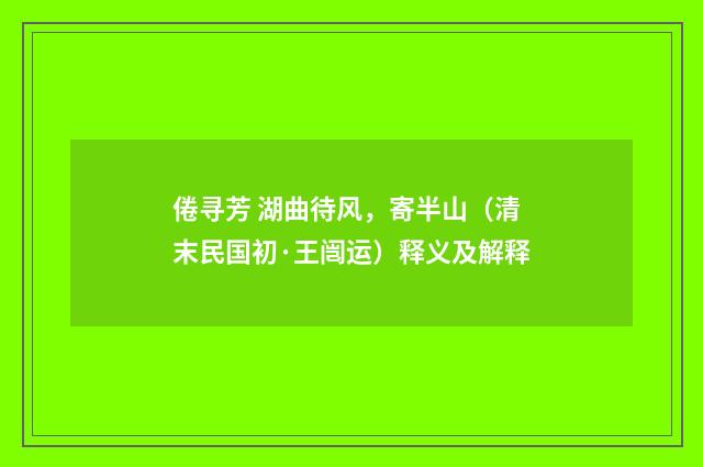 倦寻芳 湖曲待风，寄半山（清末民国初·王闿运）释义及解释