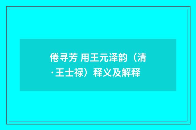 倦寻芳 用王元泽韵（清·王士禄）释义及解释
