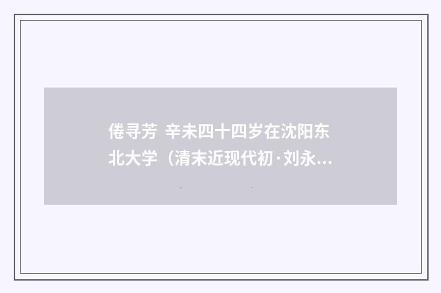 倦寻芳 辛未四十四岁在沈阳东北大学（清末近现代初·刘永济）释义及解释