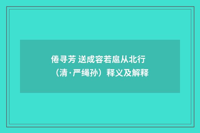倦寻芳 送成容若扈从北行（清·严绳孙）释义及解释