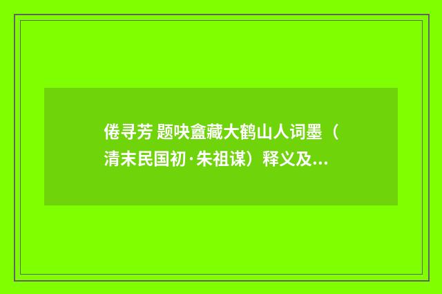 倦寻芳 题吷盦藏大鹤山人词墨（清末民国初·朱祖谋）释义及解释
