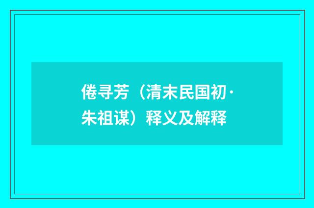 倦寻芳（清末民国初·朱祖谋）释义及解释