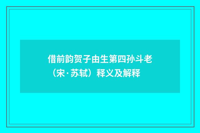 借前韵贺子由生第四孙斗老（宋·苏轼）释义及解释