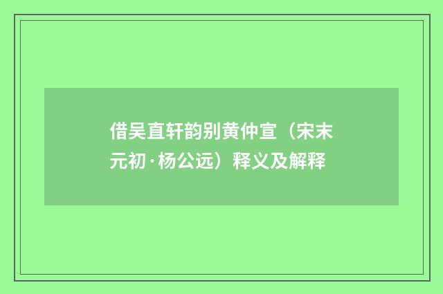 借吴直轩韵别黄仲宣（宋末元初·杨公远）释义及解释