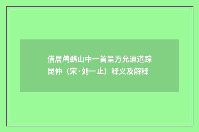借居鸬鹚山中一首呈方允迪道踪昆仲（宋·刘一止）释义及解释