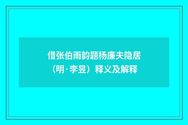借张伯雨韵题杨廉夫隐居（明·李昱）释义及解释