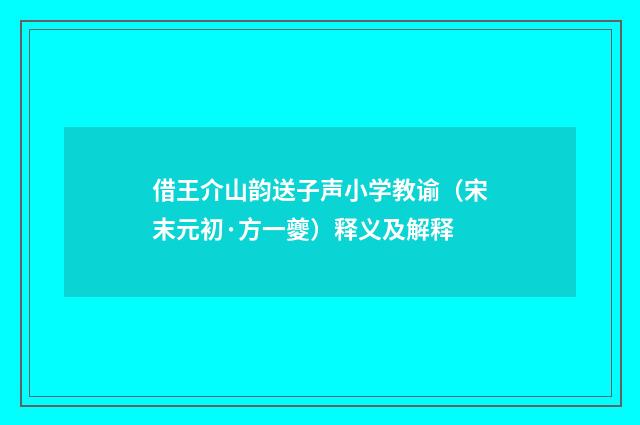 借王介山韵送子声小学教谕（宋末元初·方一夔）释义及解释