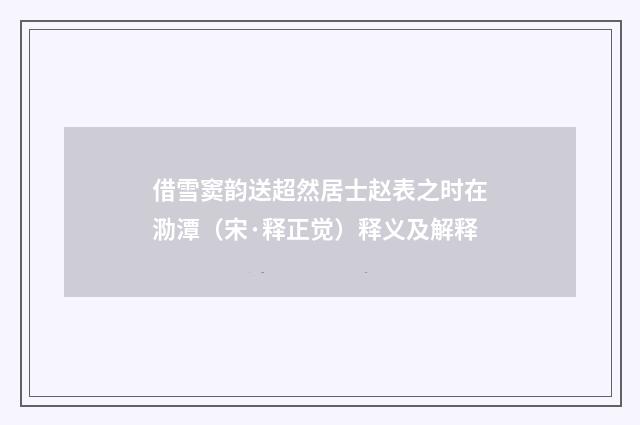 借雪窦韵送超然居士赵表之时在泐潭（宋·释正觉）释义及解释