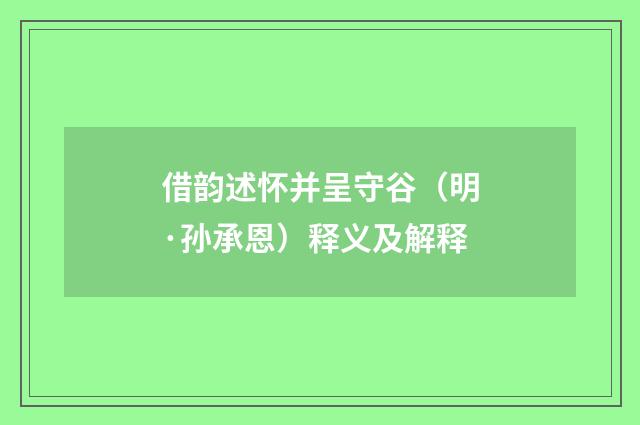 借韵述怀并呈守谷（明·孙承恩）释义及解释