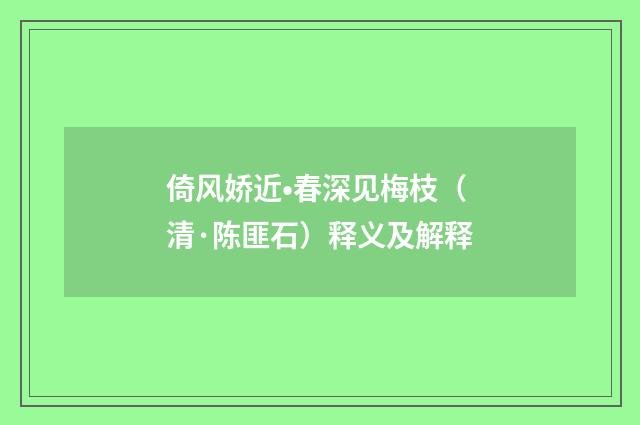倚风娇近•春深见梅枝（清·陈匪石）释义及解释