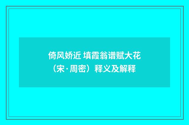 倚风娇近 填霞翁谱赋大花（宋·周密）释义及解释