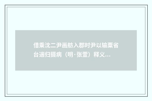 借乘沈二尹画舫入郡时尹以输粟省台遄归摄病（明·张萱）释义及解释